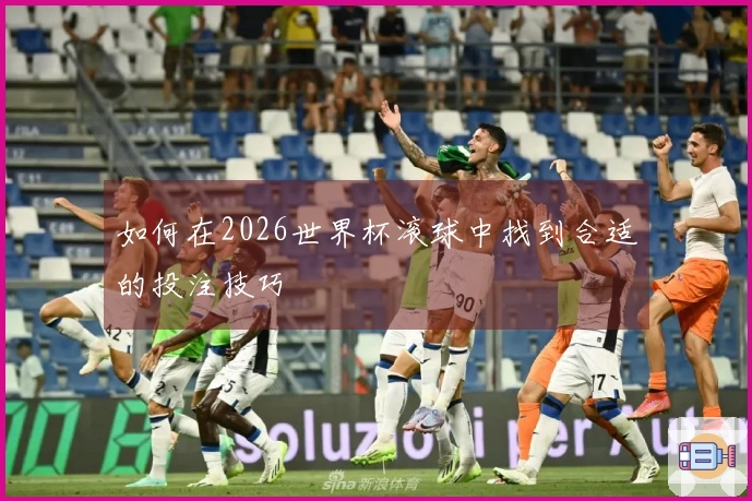 如何在2026世界杯滚球中找到合适的投注技巧