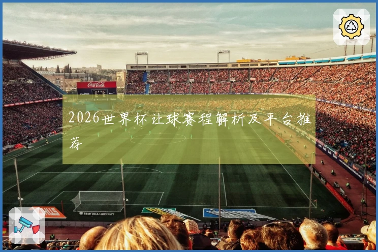 2026世界杯让球赛程解析及平台推荐