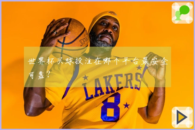 世界杯买球投注在哪个平台最安全可靠？