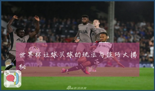 世界杯让球买球的玩法与技巧大揭秘