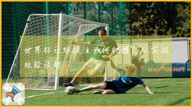 世界杯让球投注如何把握？从实战经验谈起