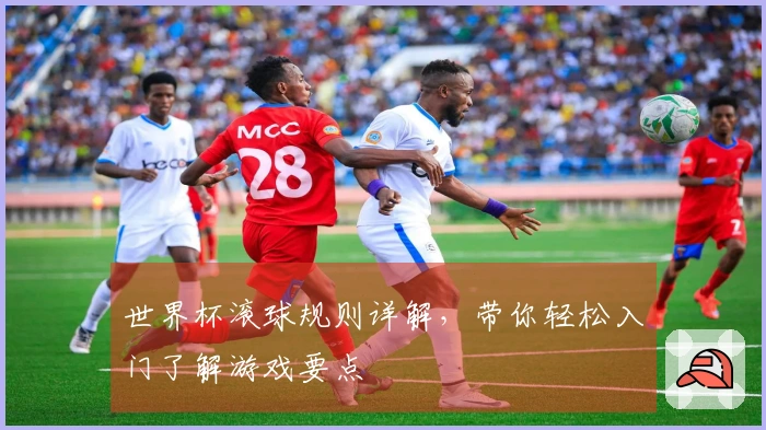 世界杯滚球规则详解，带你轻松入门了解游戏要点
