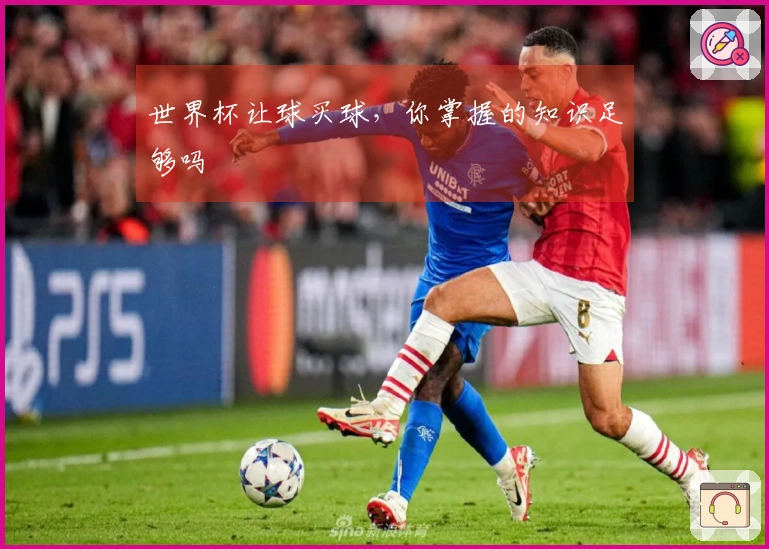 世界杯让球买球，你掌握的知识足够吗