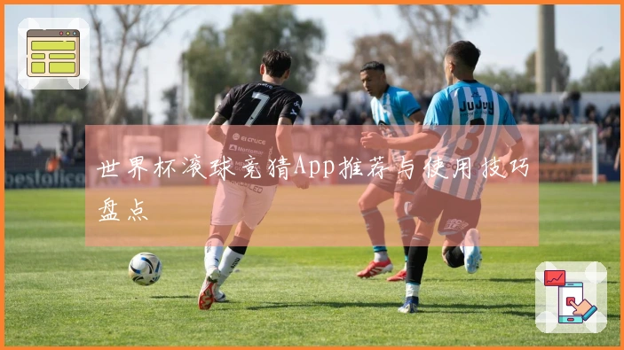 世界杯滚球竞猜App推荐与使用技巧盘点