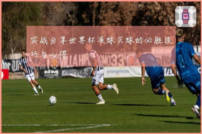 实战分享世界杯滚球买球的必胜技巧与心得