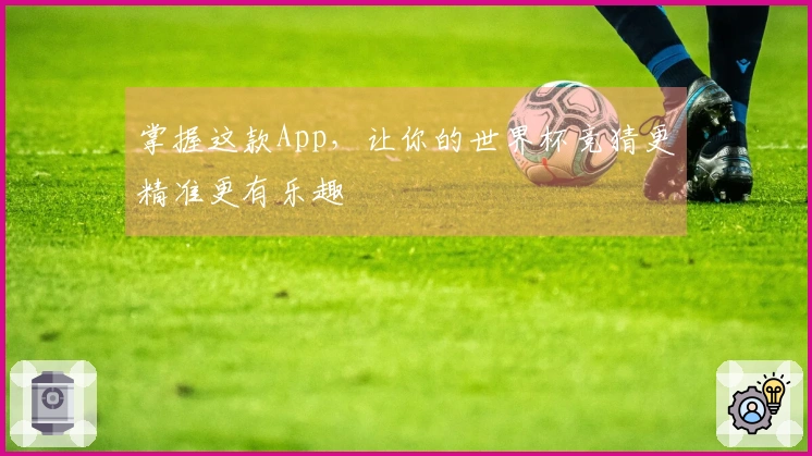 掌握这款App，让你的世界杯竞猜更精准更有乐趣