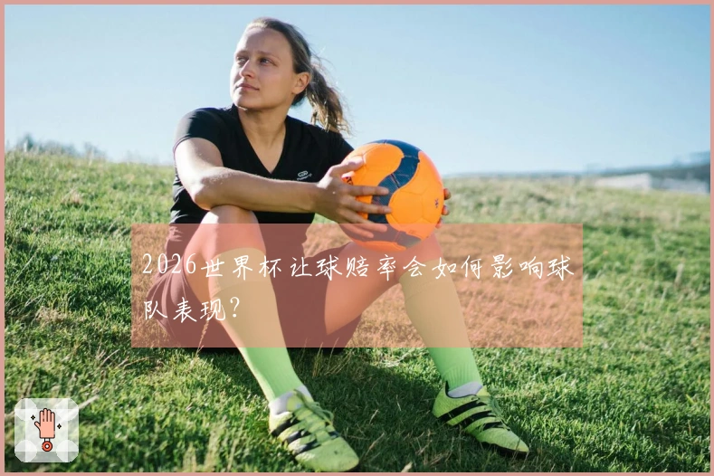 2026世界杯让球赔率会如何影响球队表现？
