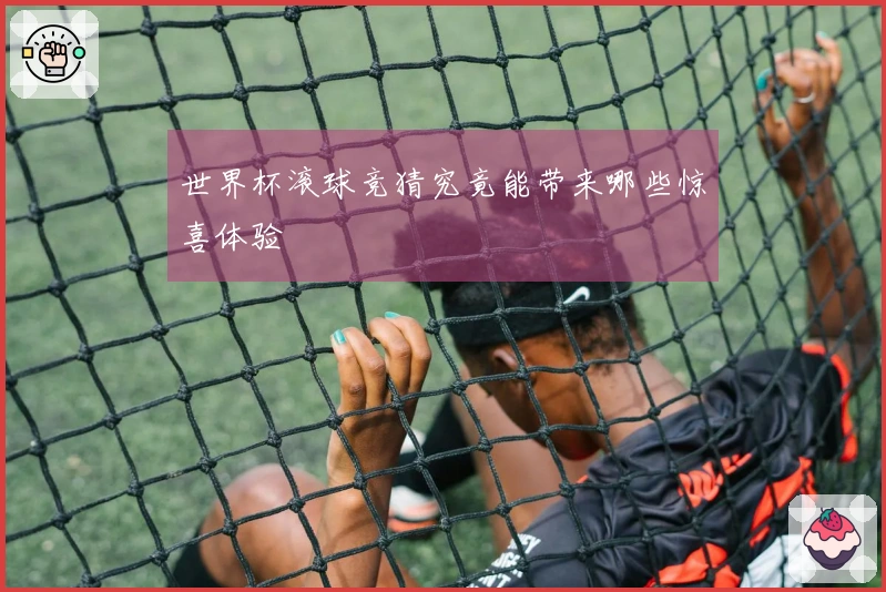 世界杯滚球竞猜究竟能带来哪些惊喜体验
