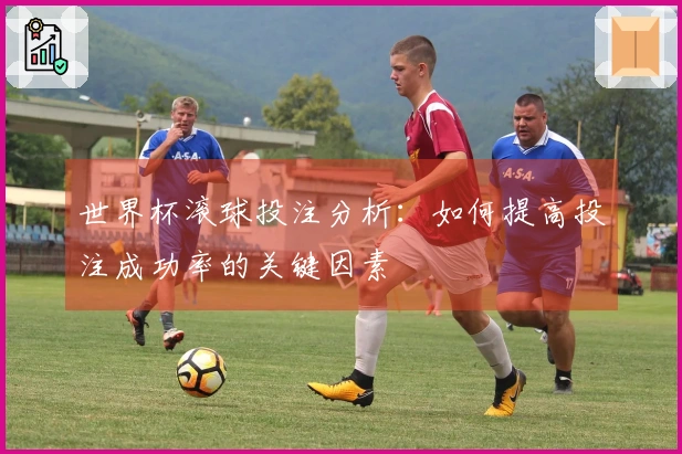世界杯滚球投注分析：如何提高投注成功率的关键因素