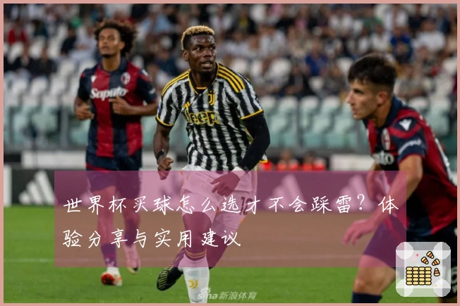 世界杯买球怎么选才不会踩雷？体验分享与实用建议