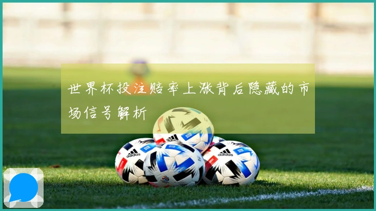 世界杯投注赔率上涨背后隐藏的市场信号解析