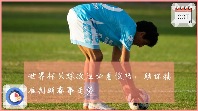 世界杯买球投注必看技巧，助你精准判断赛事走势