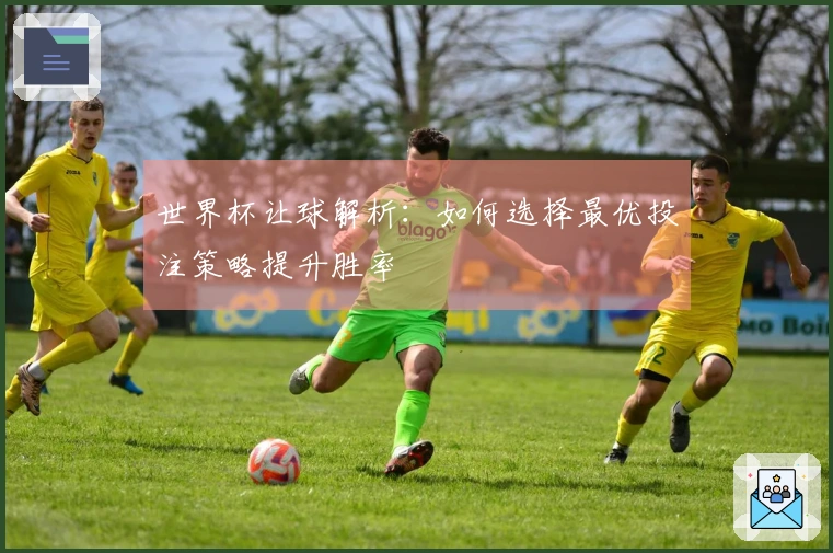 世界杯让球解析：如何选择最优投注策略提升胜率