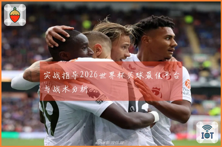 实战指导2026世界杯买球最佳平台与战术分析
