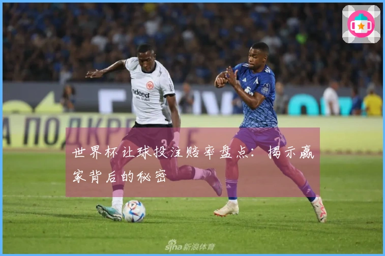 世界杯让球投注赔率盘点：揭示赢家背后的秘密
