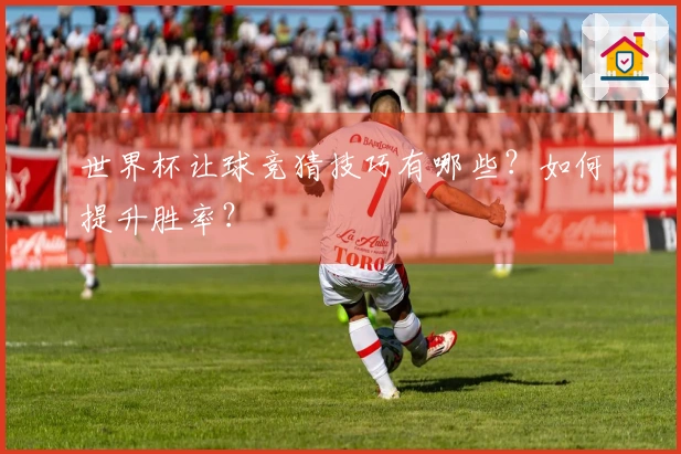 世界杯让球竞猜技巧有哪些？如何提升胜率？