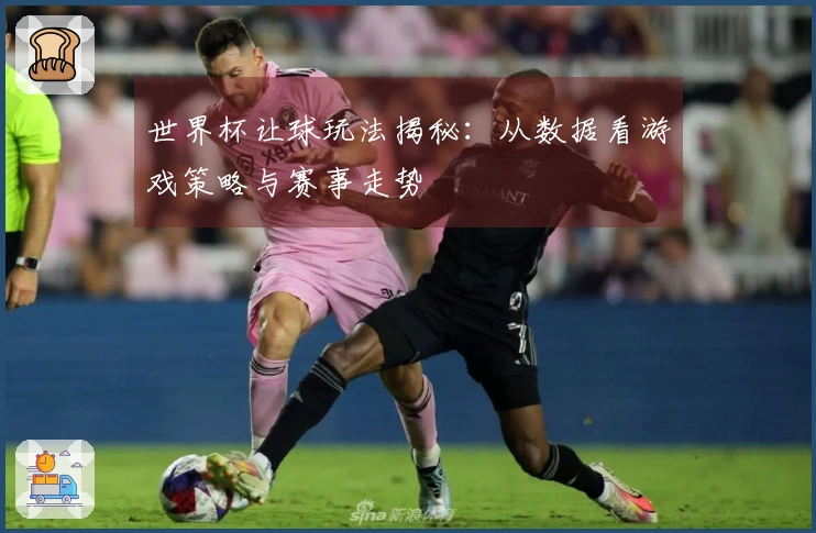 世界杯让球玩法揭秘：从数据看游戏策略与赛事走势