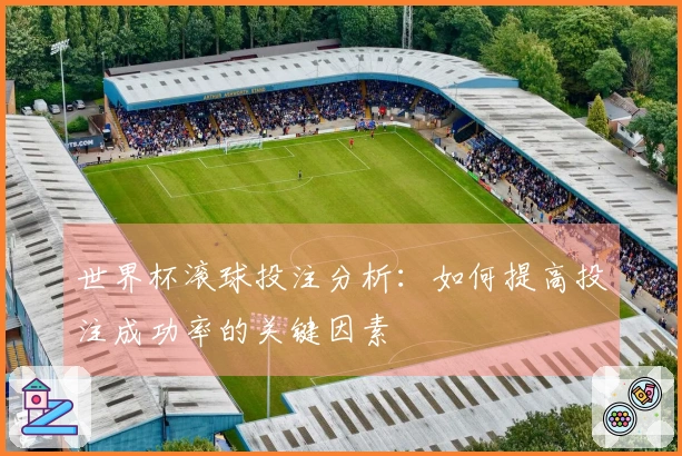 世界杯滚球投注分析：如何提高投注成功率的关键因素