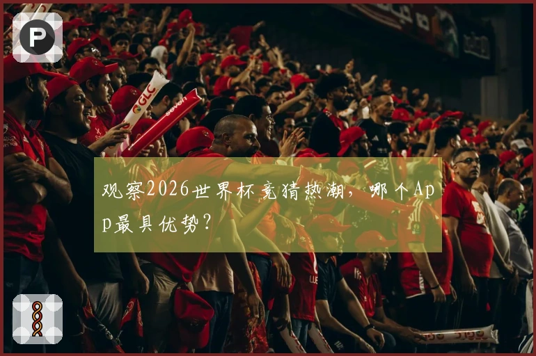 观察2026世界杯竞猜热潮，哪个App最具优势？