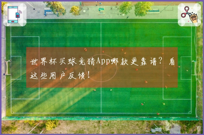 世界杯买球竞猜App哪款更靠谱？看这些用户反馈！
