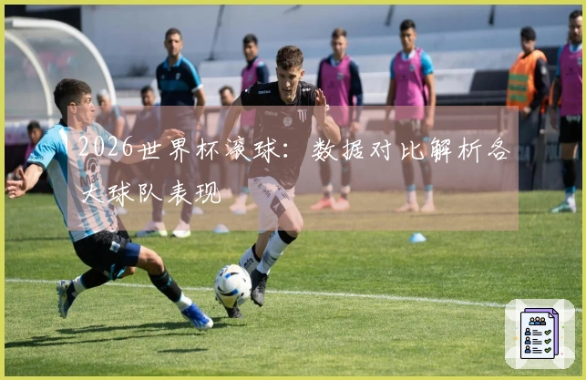 2026世界杯滚球：数据对比解析各大球队表现