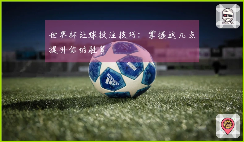 世界杯让球投注技巧：掌握这几点提升你的胜算