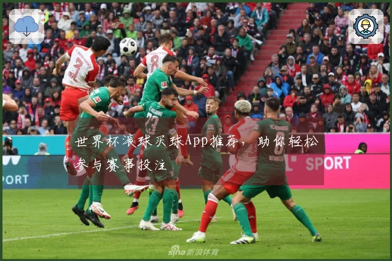 世界杯滚球买球App推荐，助你轻松参与赛事投注